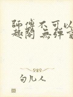 师傅不可以 笔趣阁 无弹窗