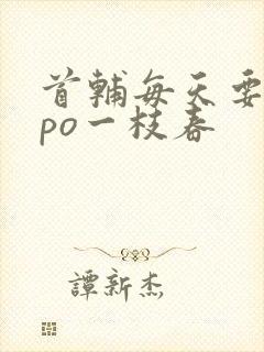 首辅每天要不够po一枝春