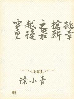 穿越之枪挑长孙皇后最新章节封面