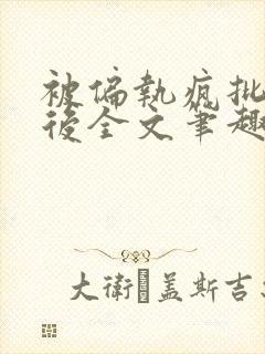 被偏执疯批囚禁后全文笔趣阁