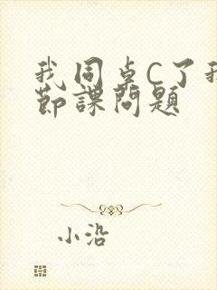 我同桌C了我一节课问题