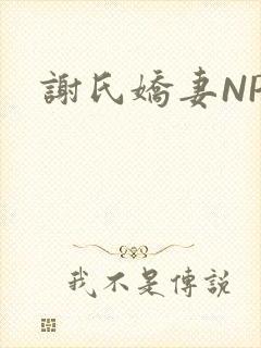 谢氏娇妻NPH