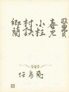 乡村小春医王淑兰铁柱免费阅读全文