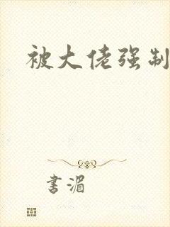 被大佬强制爱了