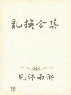 乱换合集