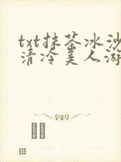 txt抹茶冰沙清冷美人游戏阅读