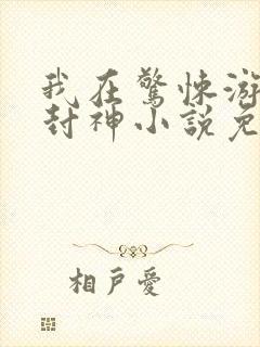 我在惊悚游戏里封神小说免费阅读