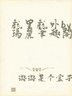 戏里戏外by苏玛丽笔趣阁全文免费阅读