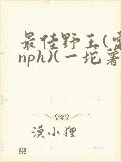 最佳野王(电竞nph)(一坨薯饼)_封面