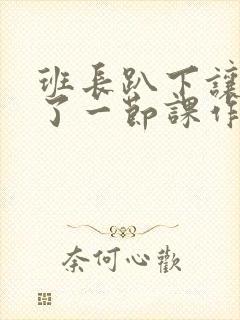 班长趴下让我C了一节课作文