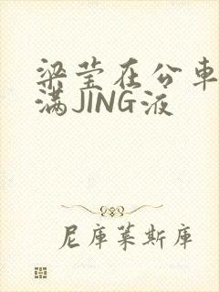 梁莹在公车被灌满JING液封面