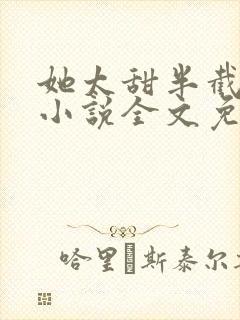 她太甜半截白菜小说全文免费阅读