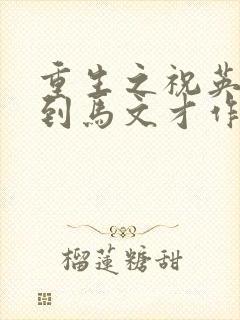 重生之祝英台遇到马文才作者:问鹿