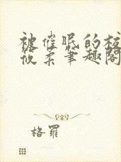 被催眠的校花高筱柔笔趣阁在线阅读免费