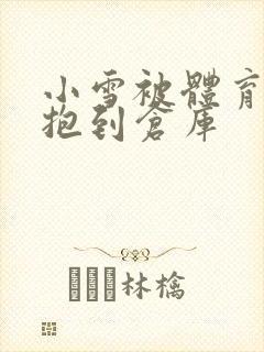 小雪被体育老师抱到仓库