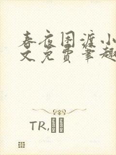 春夜困渡小说全文免费笔趣阁无弹窗