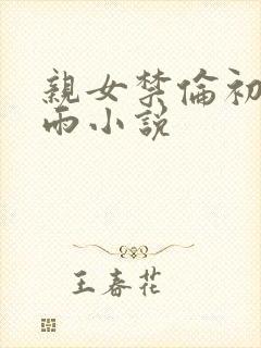 亲女禁伦初尝云雨小说