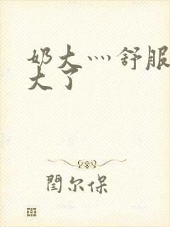 奶大灬舒服灬太大了