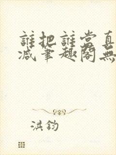 谁把谁当真无删减笔趣阁无弹窗