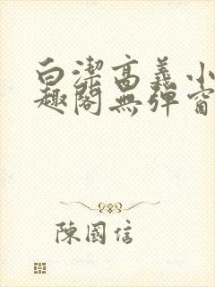 白洁高义小说笔趣阁无弹窗版特色