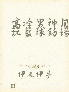 高冷男神用钢笔玩篮球的场景