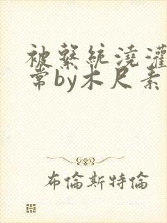 被系统浇灌的日常by木尺素封面