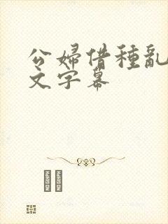 公妇借种乱h中文字幕