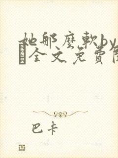 她那么软by今婳全文免费阅读