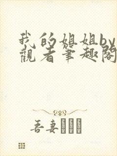 我的姐姐by旁观者笔趣阁免费阅读全文无弹窗