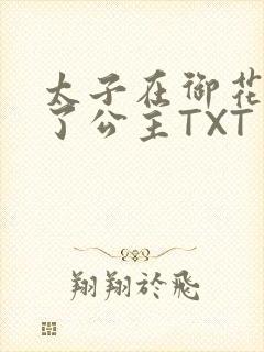 太子在御花园要了公主TXT