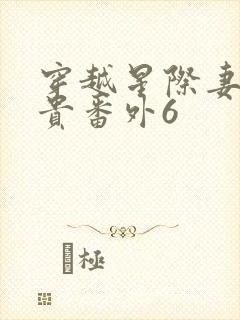 穿越星际妻荣夫贵番外6