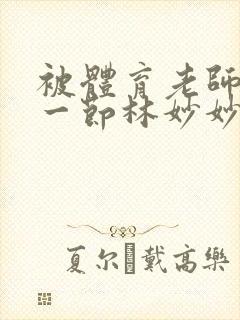 被体育老师c了一节林妙妙