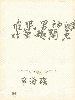 催眠男神雌堕txt笔趣阁免费