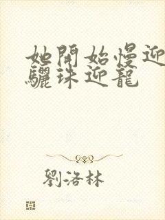 她开始慢迎迎合骊珠迎龙封面