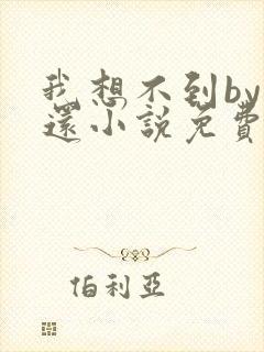 我想不到by孟还小说免费阅读