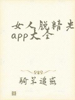 女人脱精光直播app大全