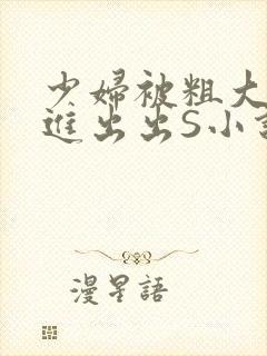 少妇被粗大猛进进出出S小说