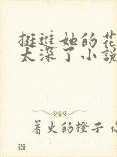 挺进她的花苞啊太深了小说