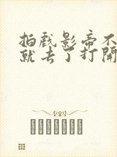 拍戏影帝不小心就去了打开暗扣