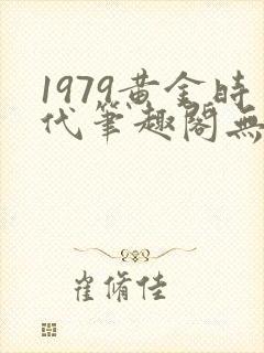 1979黄金时代笔趣阁无弹窗无错版