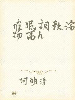 催眠调教沦为玩物高h封面