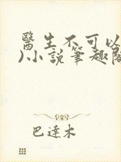 医生不可以(限)小说笔趣阁