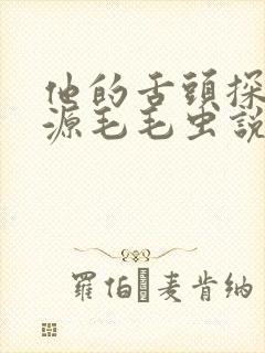 他的舌头探进蜜源毛毛虫说说视频