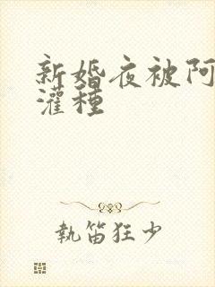 新婚夜被阿龟强灌种