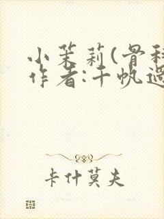 小茉莉(骨科)作者:千帆过尽