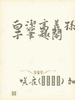 白洁高义孙倩东子笔趣阁