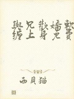 与兄欢娇软嫡女缠上身免费阅读