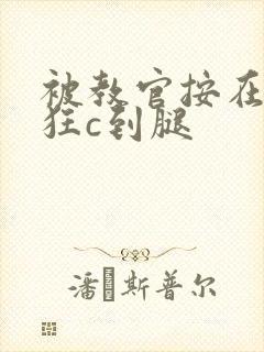 被教官按在寝室狂c到腿