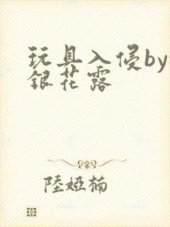 玩具入侵by金银花露