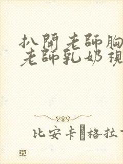 扒开老师胸罩喝老师乳奶视频